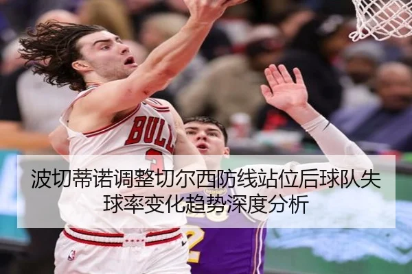 波切蒂诺调整切尔西防线站位后球队失球率变化趋势深度分析